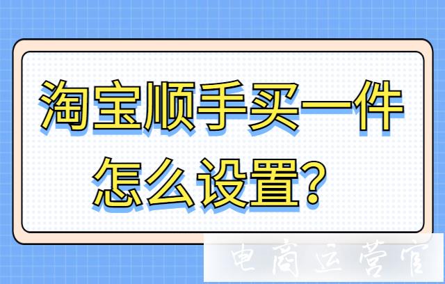 淘宝顺手买一件怎么设置？淘宝顺手买一件是什么？